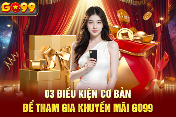 03 điều kiện cơ bản để tham gia khuyến mãi Go99