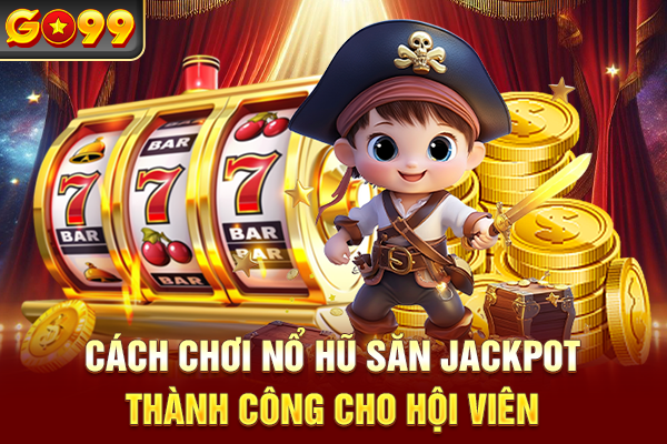 Cách Chơi Nổ Hũ Săn Jackpot Thành Công Cho Hội Viên