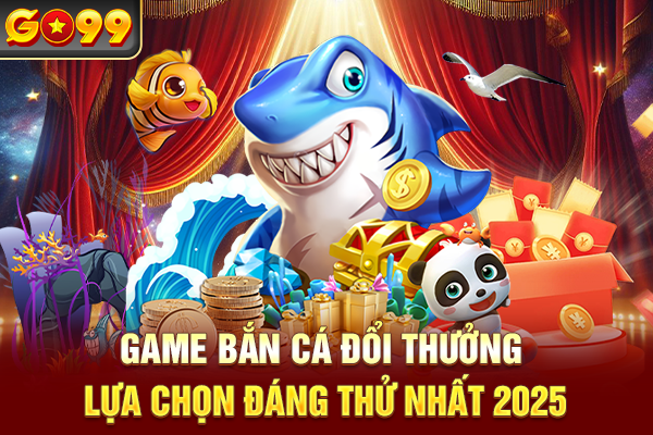 Game Bắn Cá Đổi Thưởng - Lựa Chọn Đáng Thử Nhất 2025