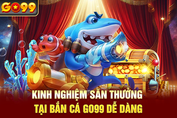 Kinh nghiệm săn thưởng tại bắn cá Go99 dễ dàng