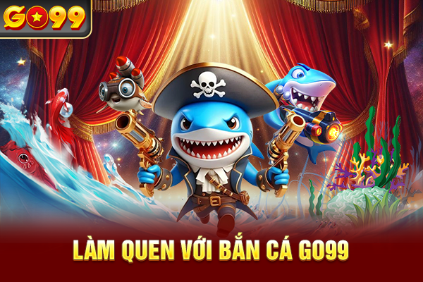 Làm quen với bắn cá Go99