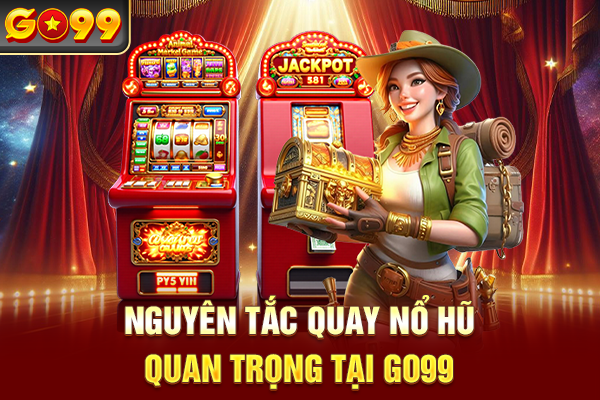 Nguyên tắc quay nổ hũ quan trọng tại Go99