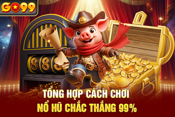 Tổng hợp cách chơi nổ hũ chắc thắng 99%