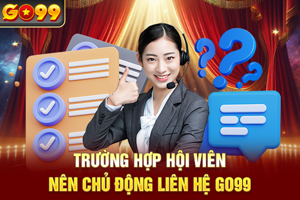 Trường hợp hội viên nên chủ động liên hệ Go99